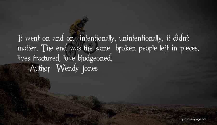 Wendy Jones Quotes: It Went On And On; Intentionally, Unintentionally, It Didn't Matter. The End Was The Same: Broken People Left In Pieces,