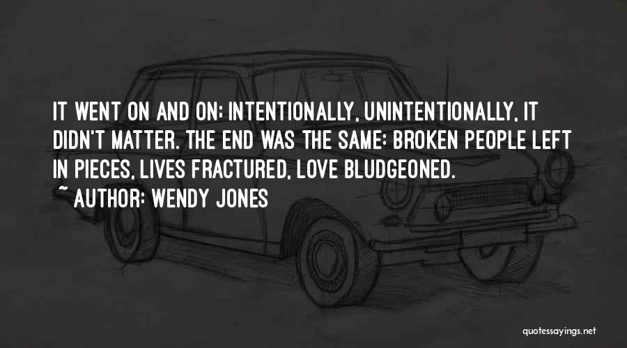 Wendy Jones Quotes: It Went On And On; Intentionally, Unintentionally, It Didn't Matter. The End Was The Same: Broken People Left In Pieces,