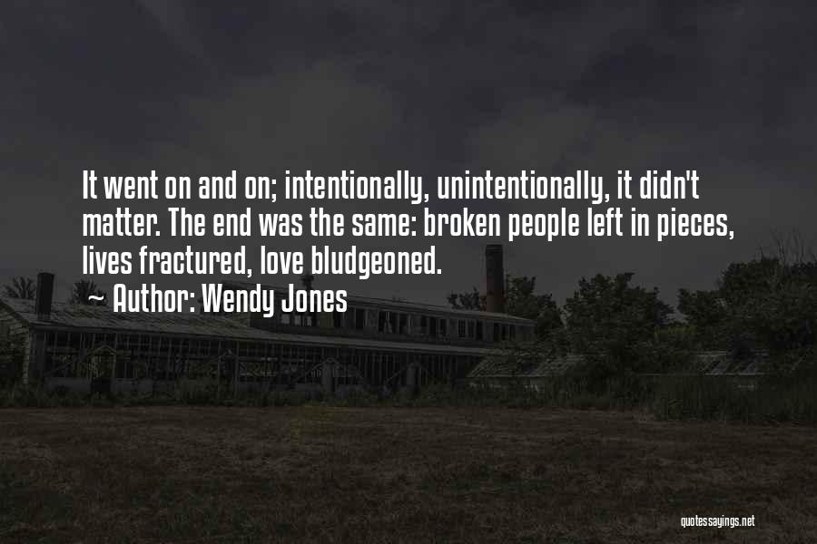 Wendy Jones Quotes: It Went On And On; Intentionally, Unintentionally, It Didn't Matter. The End Was The Same: Broken People Left In Pieces,