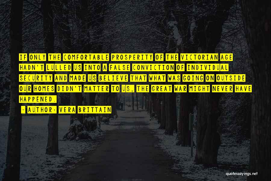 Vera Brittain Quotes: If Only The Comfortable Prosperity Of The Victorian Age Hadn't Lulled Us Into A False Conviction Of Individual Security And