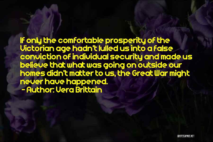 Vera Brittain Quotes: If Only The Comfortable Prosperity Of The Victorian Age Hadn't Lulled Us Into A False Conviction Of Individual Security And