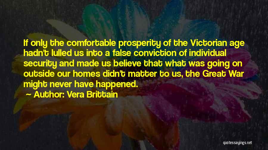 Vera Brittain Quotes: If Only The Comfortable Prosperity Of The Victorian Age Hadn't Lulled Us Into A False Conviction Of Individual Security And