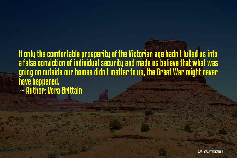 Vera Brittain Quotes: If Only The Comfortable Prosperity Of The Victorian Age Hadn't Lulled Us Into A False Conviction Of Individual Security And