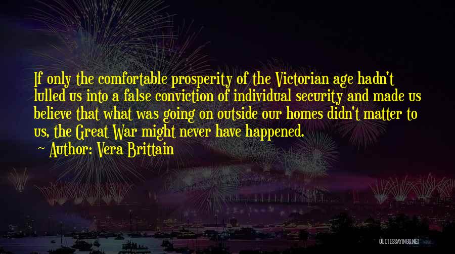 Vera Brittain Quotes: If Only The Comfortable Prosperity Of The Victorian Age Hadn't Lulled Us Into A False Conviction Of Individual Security And