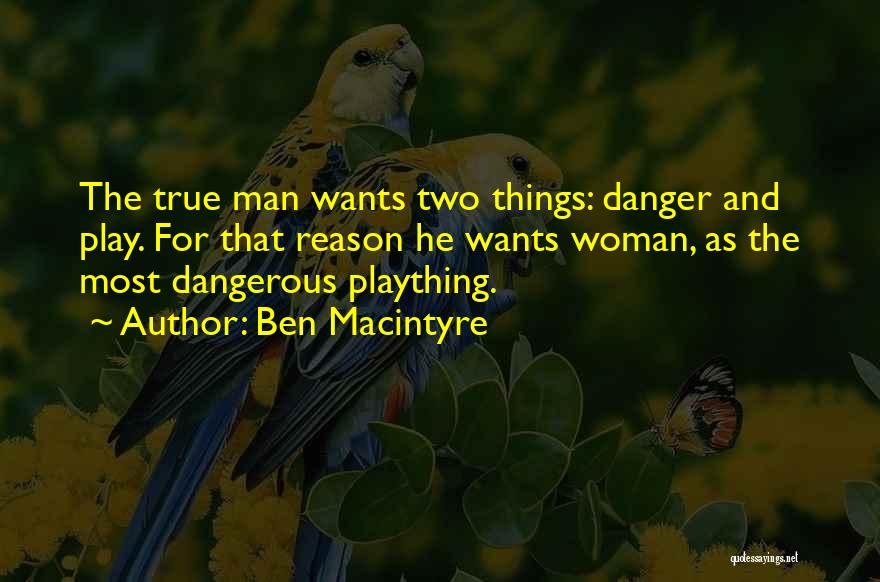 Ben Macintyre Quotes: The True Man Wants Two Things: Danger And Play. For That Reason He Wants Woman, As The Most Dangerous Plaything.