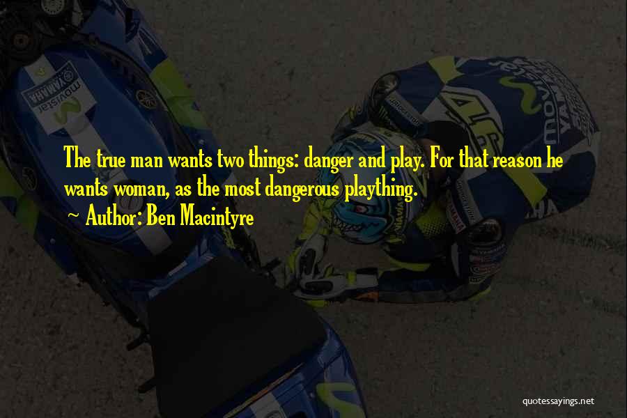 Ben Macintyre Quotes: The True Man Wants Two Things: Danger And Play. For That Reason He Wants Woman, As The Most Dangerous Plaything.