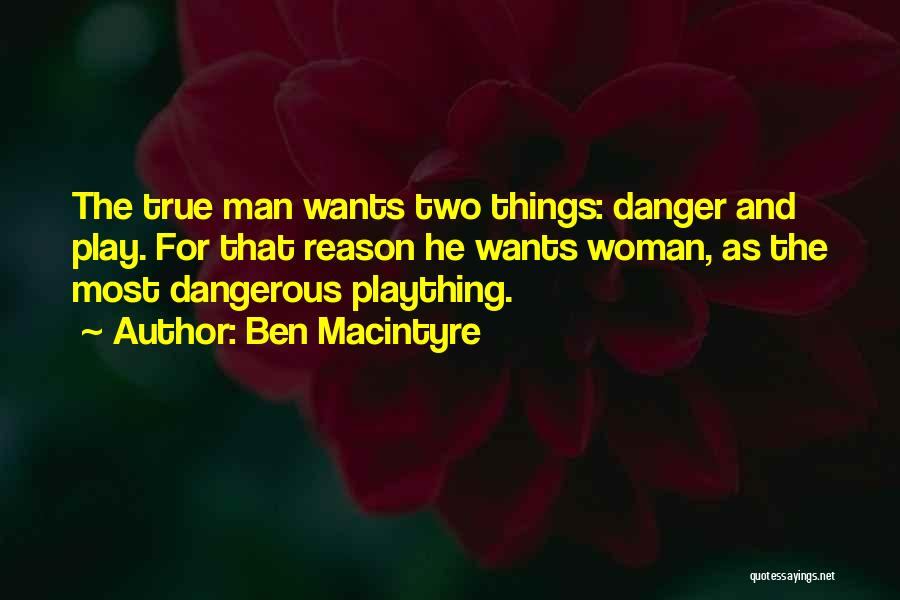 Ben Macintyre Quotes: The True Man Wants Two Things: Danger And Play. For That Reason He Wants Woman, As The Most Dangerous Plaything.