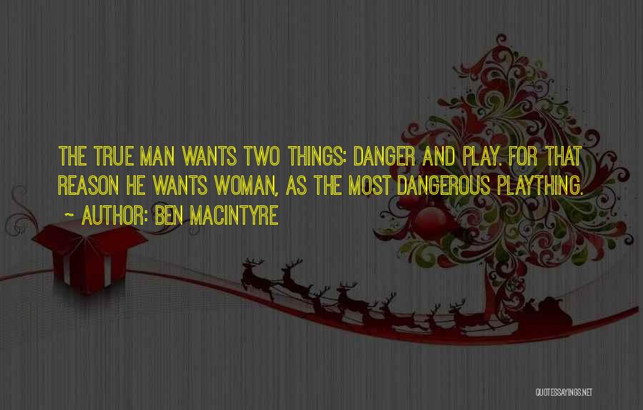 Ben Macintyre Quotes: The True Man Wants Two Things: Danger And Play. For That Reason He Wants Woman, As The Most Dangerous Plaything.
