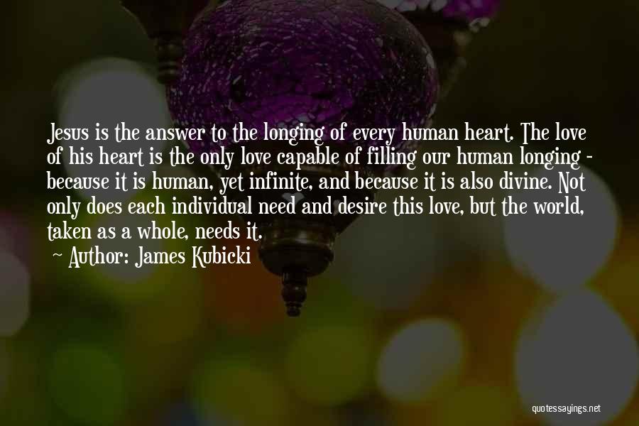 James Kubicki Quotes: Jesus Is The Answer To The Longing Of Every Human Heart. The Love Of His Heart Is The Only Love