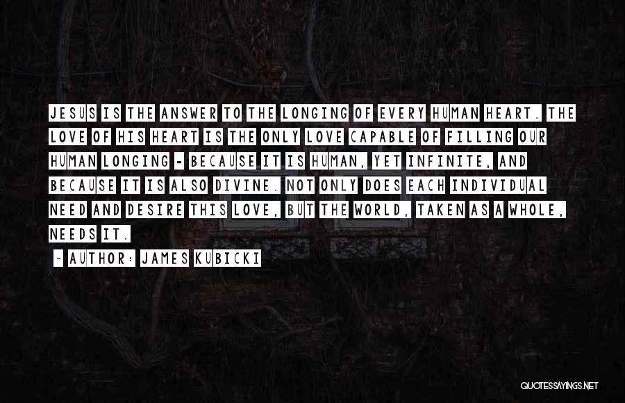 James Kubicki Quotes: Jesus Is The Answer To The Longing Of Every Human Heart. The Love Of His Heart Is The Only Love