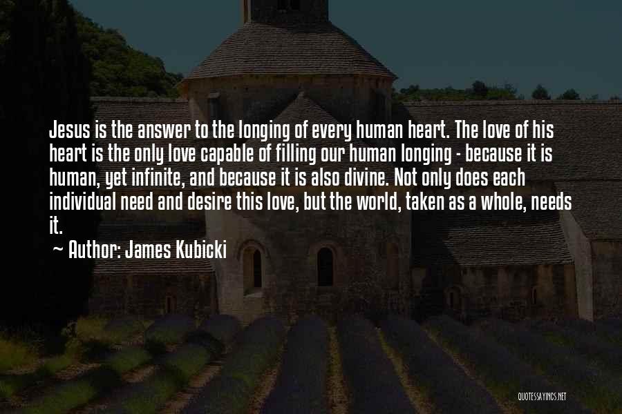 James Kubicki Quotes: Jesus Is The Answer To The Longing Of Every Human Heart. The Love Of His Heart Is The Only Love