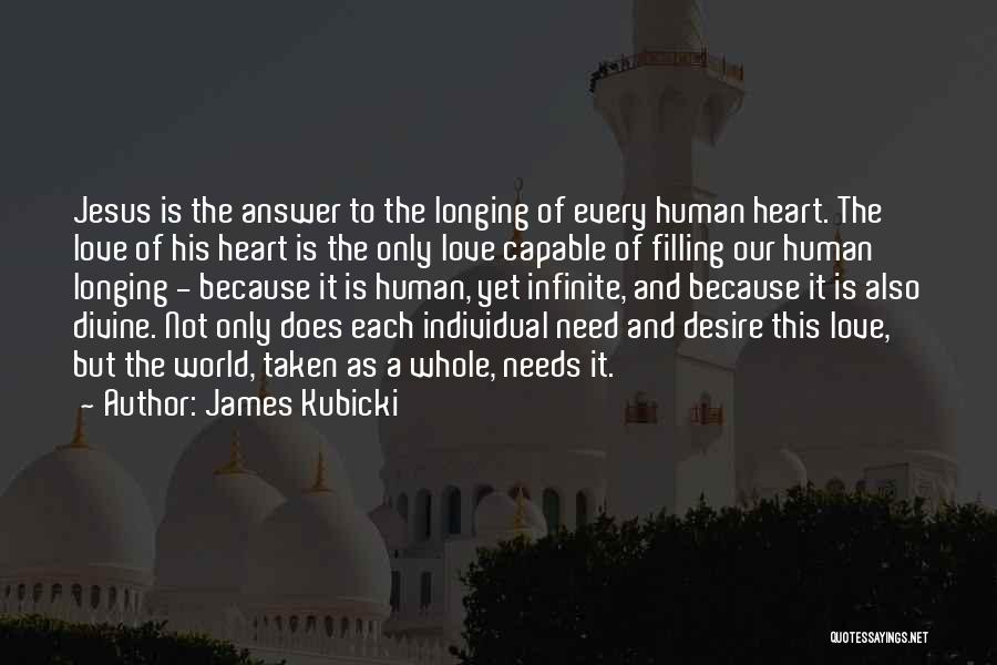 James Kubicki Quotes: Jesus Is The Answer To The Longing Of Every Human Heart. The Love Of His Heart Is The Only Love