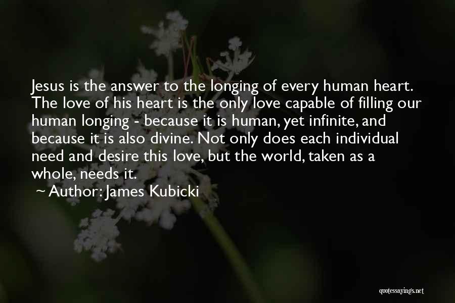 James Kubicki Quotes: Jesus Is The Answer To The Longing Of Every Human Heart. The Love Of His Heart Is The Only Love