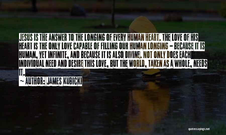 James Kubicki Quotes: Jesus Is The Answer To The Longing Of Every Human Heart. The Love Of His Heart Is The Only Love