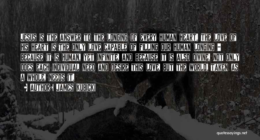 James Kubicki Quotes: Jesus Is The Answer To The Longing Of Every Human Heart. The Love Of His Heart Is The Only Love