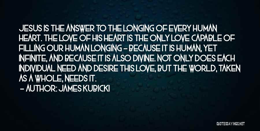 James Kubicki Quotes: Jesus Is The Answer To The Longing Of Every Human Heart. The Love Of His Heart Is The Only Love