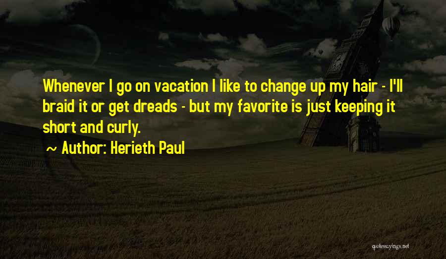 Herieth Paul Quotes: Whenever I Go On Vacation I Like To Change Up My Hair - I'll Braid It Or Get Dreads -