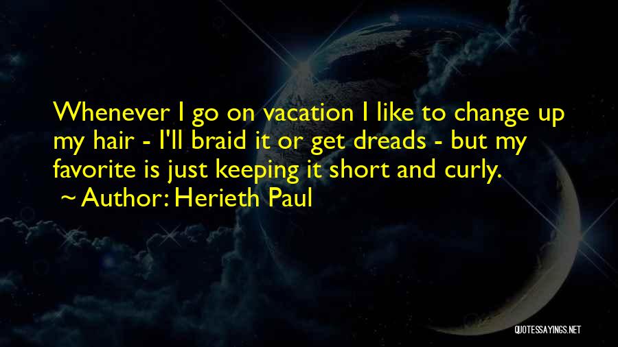 Herieth Paul Quotes: Whenever I Go On Vacation I Like To Change Up My Hair - I'll Braid It Or Get Dreads -