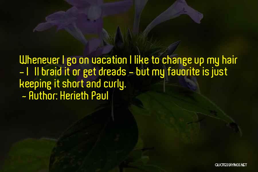 Herieth Paul Quotes: Whenever I Go On Vacation I Like To Change Up My Hair - I'll Braid It Or Get Dreads -