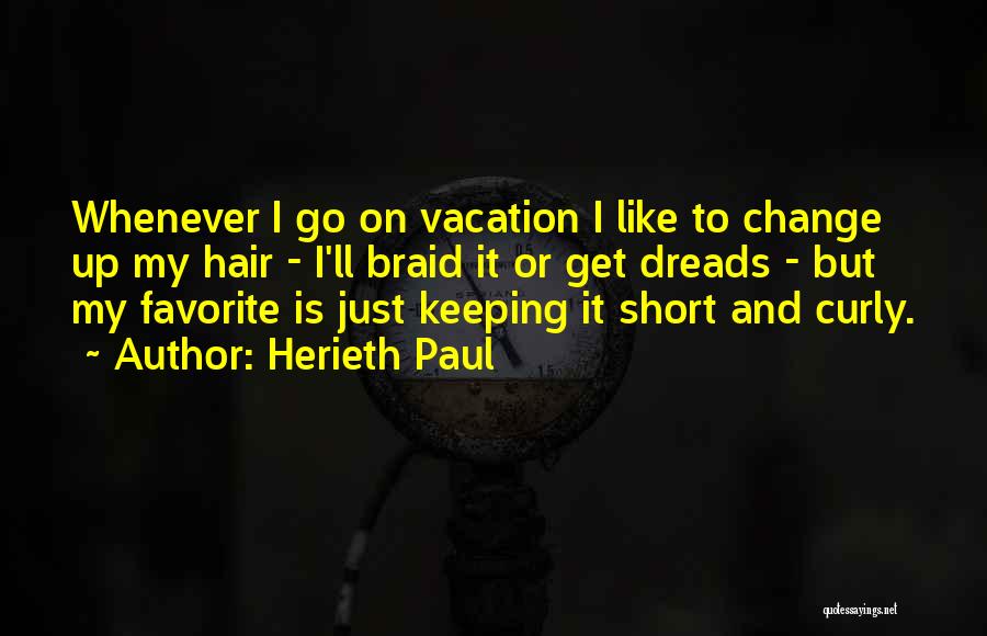 Herieth Paul Quotes: Whenever I Go On Vacation I Like To Change Up My Hair - I'll Braid It Or Get Dreads -