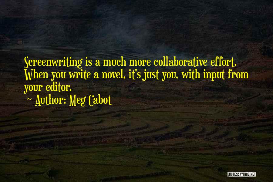 Meg Cabot Quotes: Screenwriting Is A Much More Collaborative Effort. When You Write A Novel, It's Just You, With Input From Your Editor.