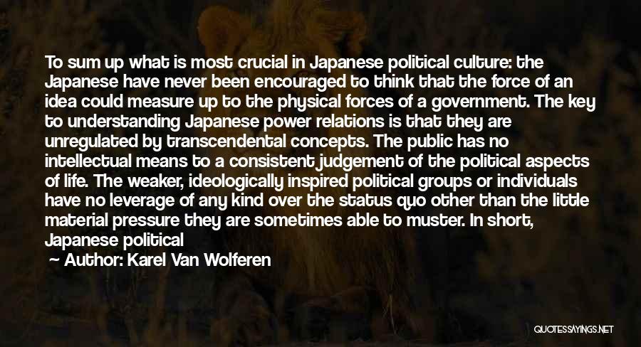 Karel Van Wolferen Quotes: To Sum Up What Is Most Crucial In Japanese Political Culture: The Japanese Have Never Been Encouraged To Think That