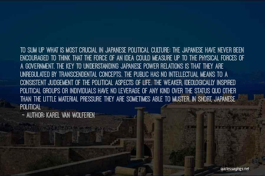 Karel Van Wolferen Quotes: To Sum Up What Is Most Crucial In Japanese Political Culture: The Japanese Have Never Been Encouraged To Think That