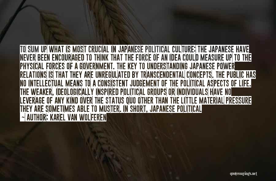 Karel Van Wolferen Quotes: To Sum Up What Is Most Crucial In Japanese Political Culture: The Japanese Have Never Been Encouraged To Think That