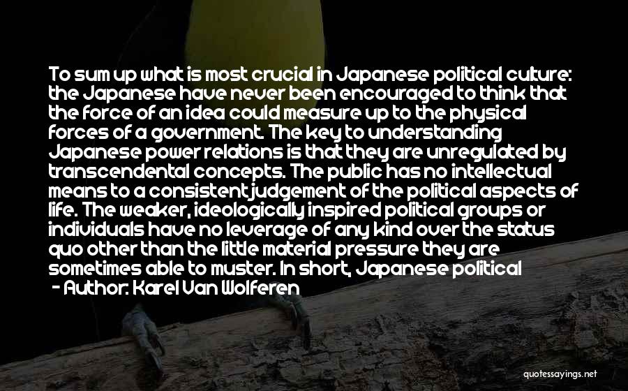 Karel Van Wolferen Quotes: To Sum Up What Is Most Crucial In Japanese Political Culture: The Japanese Have Never Been Encouraged To Think That