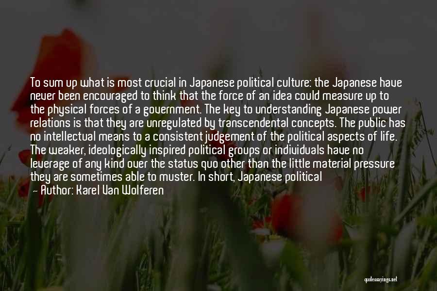 Karel Van Wolferen Quotes: To Sum Up What Is Most Crucial In Japanese Political Culture: The Japanese Have Never Been Encouraged To Think That