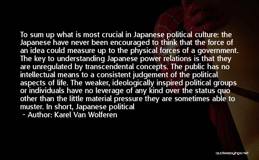 Karel Van Wolferen Quotes: To Sum Up What Is Most Crucial In Japanese Political Culture: The Japanese Have Never Been Encouraged To Think That