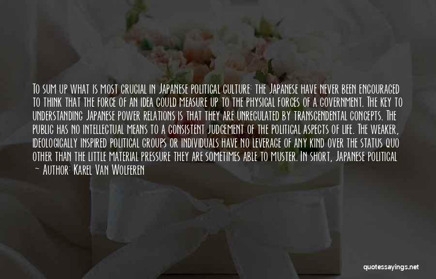 Karel Van Wolferen Quotes: To Sum Up What Is Most Crucial In Japanese Political Culture: The Japanese Have Never Been Encouraged To Think That