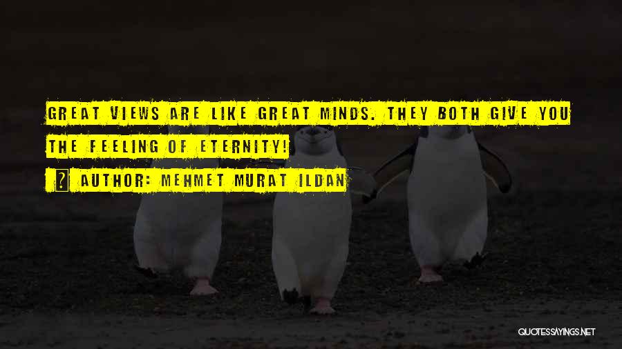 Mehmet Murat Ildan Quotes: Great Views Are Like Great Minds. They Both Give You The Feeling Of Eternity!