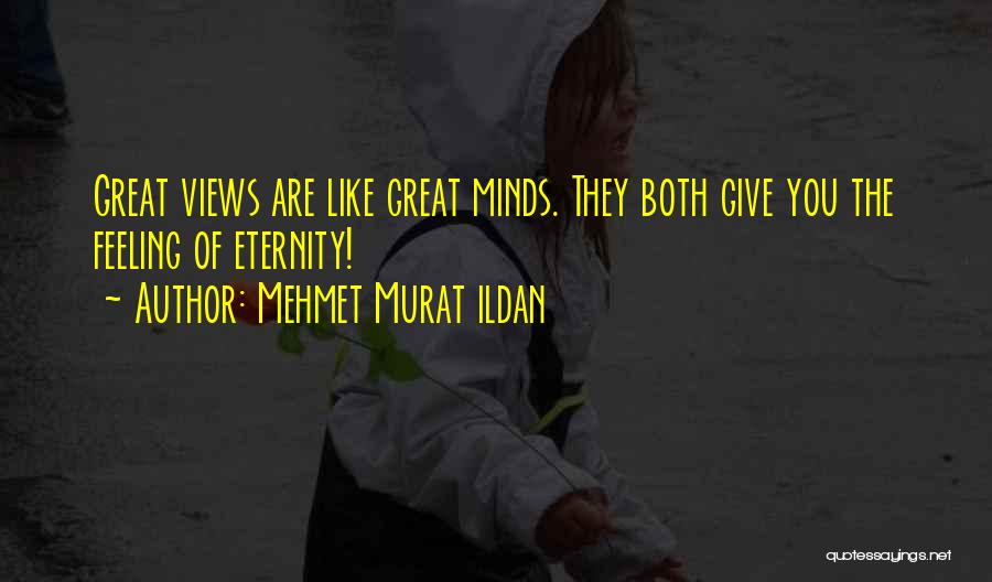 Mehmet Murat Ildan Quotes: Great Views Are Like Great Minds. They Both Give You The Feeling Of Eternity!