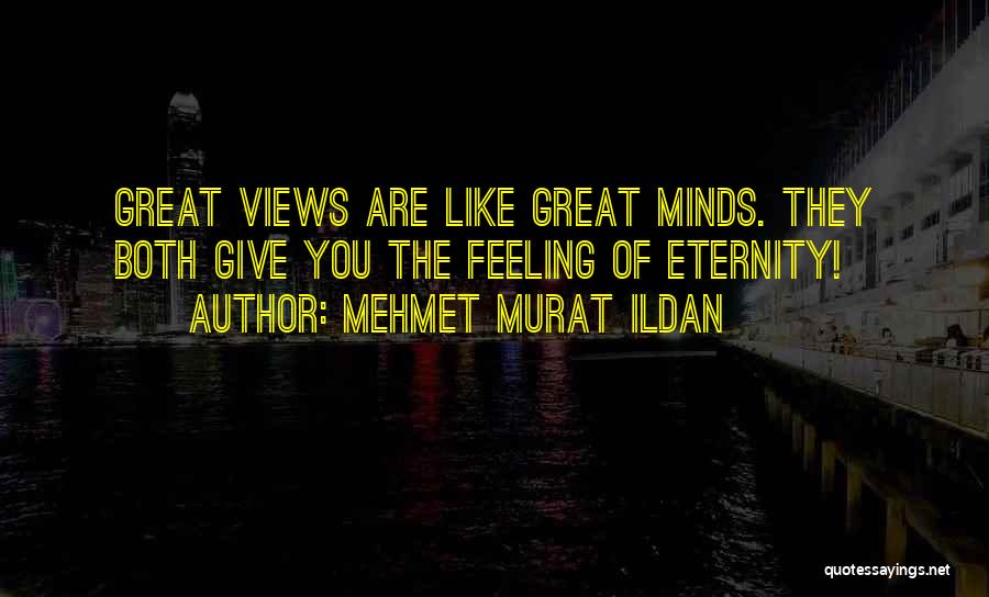 Mehmet Murat Ildan Quotes: Great Views Are Like Great Minds. They Both Give You The Feeling Of Eternity!