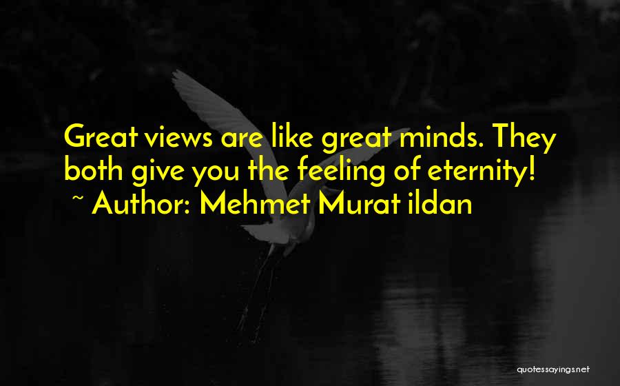 Mehmet Murat Ildan Quotes: Great Views Are Like Great Minds. They Both Give You The Feeling Of Eternity!