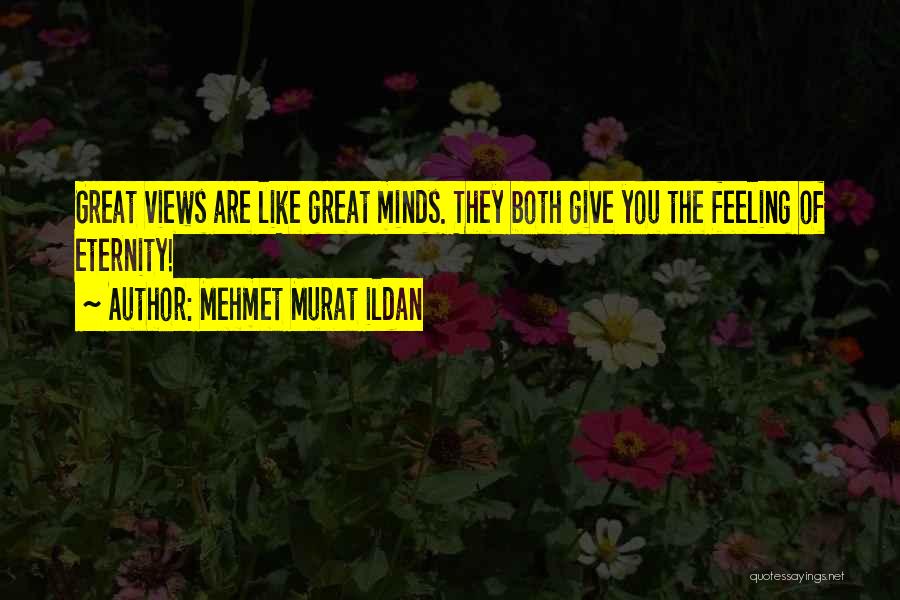 Mehmet Murat Ildan Quotes: Great Views Are Like Great Minds. They Both Give You The Feeling Of Eternity!