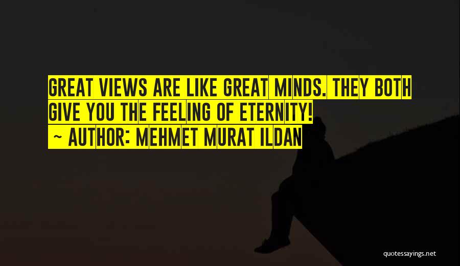 Mehmet Murat Ildan Quotes: Great Views Are Like Great Minds. They Both Give You The Feeling Of Eternity!