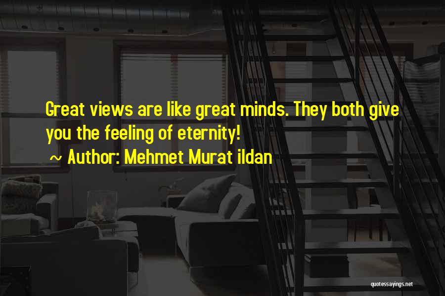 Mehmet Murat Ildan Quotes: Great Views Are Like Great Minds. They Both Give You The Feeling Of Eternity!