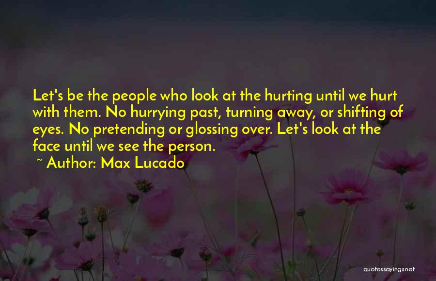 Max Lucado Quotes: Let's Be The People Who Look At The Hurting Until We Hurt With Them. No Hurrying Past, Turning Away, Or