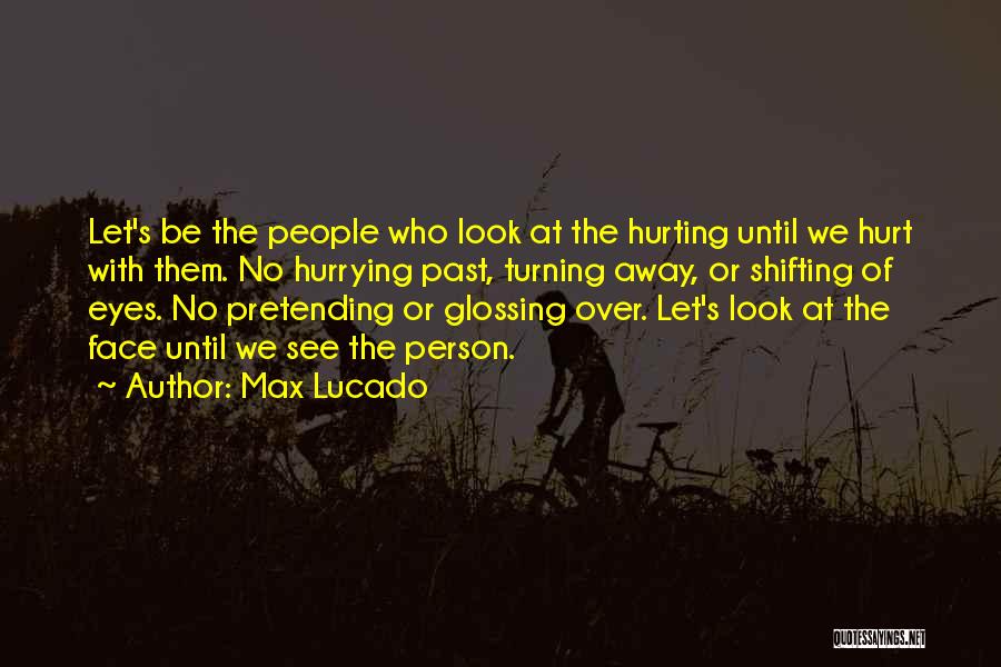 Max Lucado Quotes: Let's Be The People Who Look At The Hurting Until We Hurt With Them. No Hurrying Past, Turning Away, Or