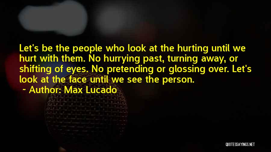 Max Lucado Quotes: Let's Be The People Who Look At The Hurting Until We Hurt With Them. No Hurrying Past, Turning Away, Or
