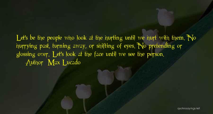 Max Lucado Quotes: Let's Be The People Who Look At The Hurting Until We Hurt With Them. No Hurrying Past, Turning Away, Or