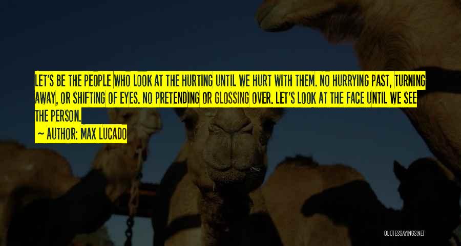 Max Lucado Quotes: Let's Be The People Who Look At The Hurting Until We Hurt With Them. No Hurrying Past, Turning Away, Or