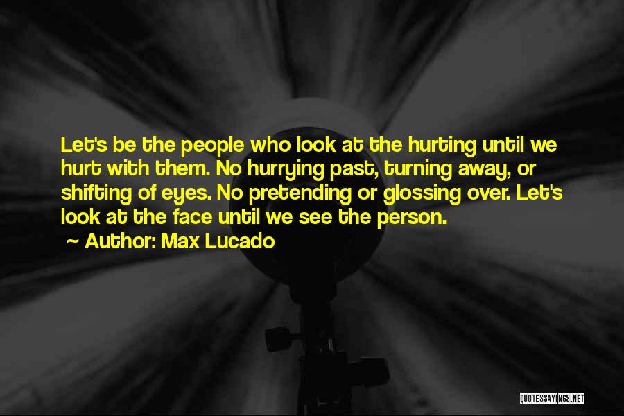 Max Lucado Quotes: Let's Be The People Who Look At The Hurting Until We Hurt With Them. No Hurrying Past, Turning Away, Or