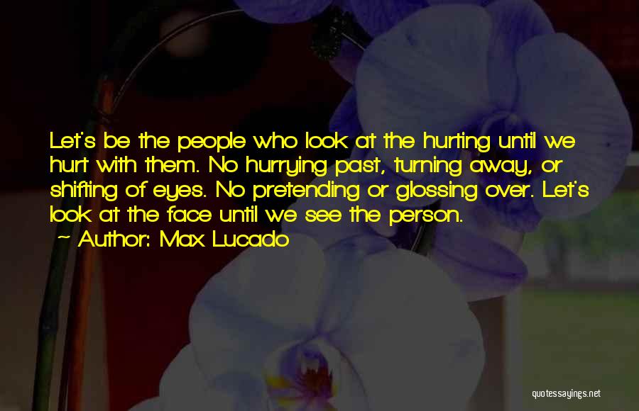 Max Lucado Quotes: Let's Be The People Who Look At The Hurting Until We Hurt With Them. No Hurrying Past, Turning Away, Or