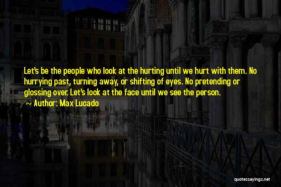 Max Lucado Quotes: Let's Be The People Who Look At The Hurting Until We Hurt With Them. No Hurrying Past, Turning Away, Or
