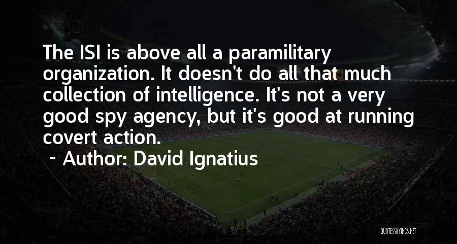 David Ignatius Quotes: The Isi Is Above All A Paramilitary Organization. It Doesn't Do All That Much Collection Of Intelligence. It's Not A