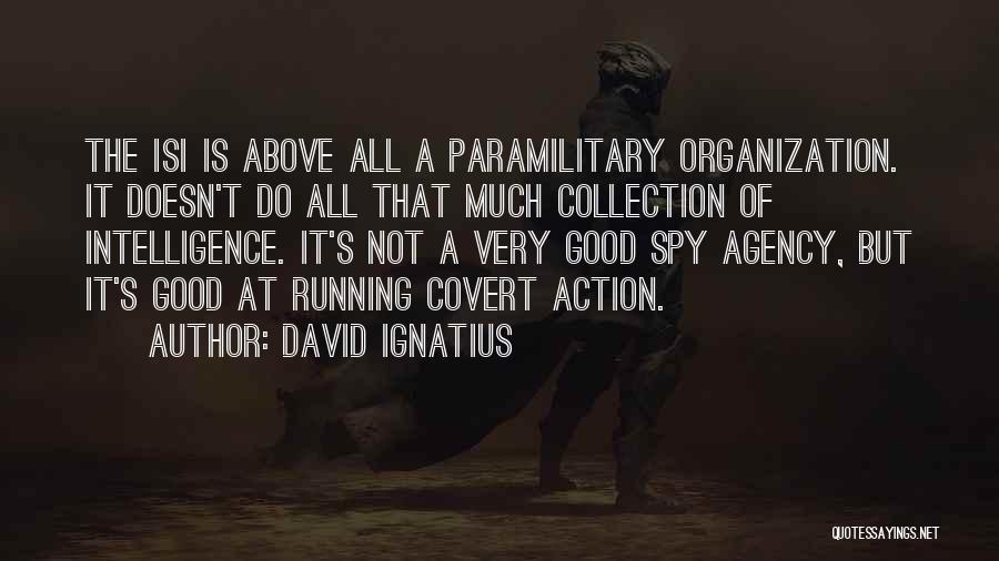David Ignatius Quotes: The Isi Is Above All A Paramilitary Organization. It Doesn't Do All That Much Collection Of Intelligence. It's Not A