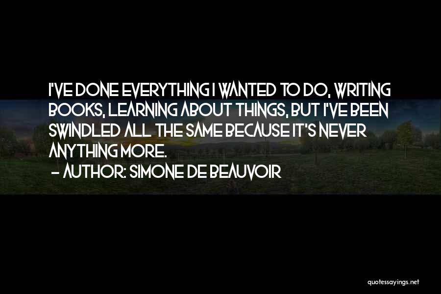 Simone De Beauvoir Quotes: I've Done Everything I Wanted To Do, Writing Books, Learning About Things, But I've Been Swindled All The Same Because